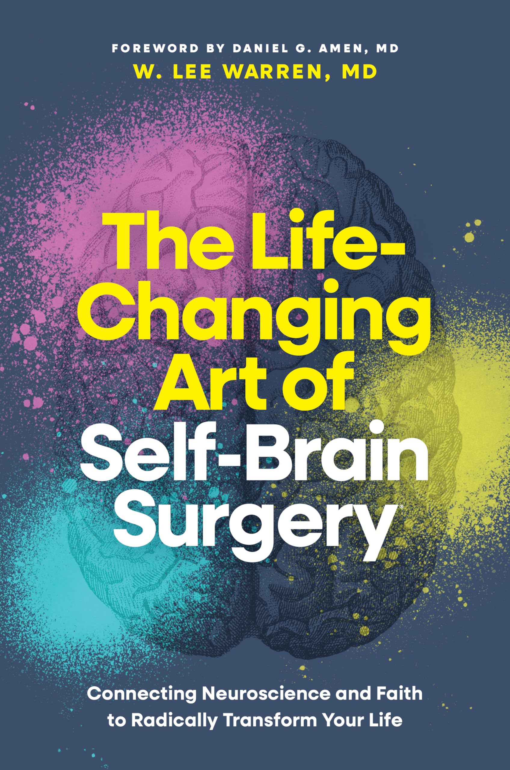 The Life-Changing Art of Self-Brain Surgery: Connecting Neuroscience and Faith to Radically Transform Your Life