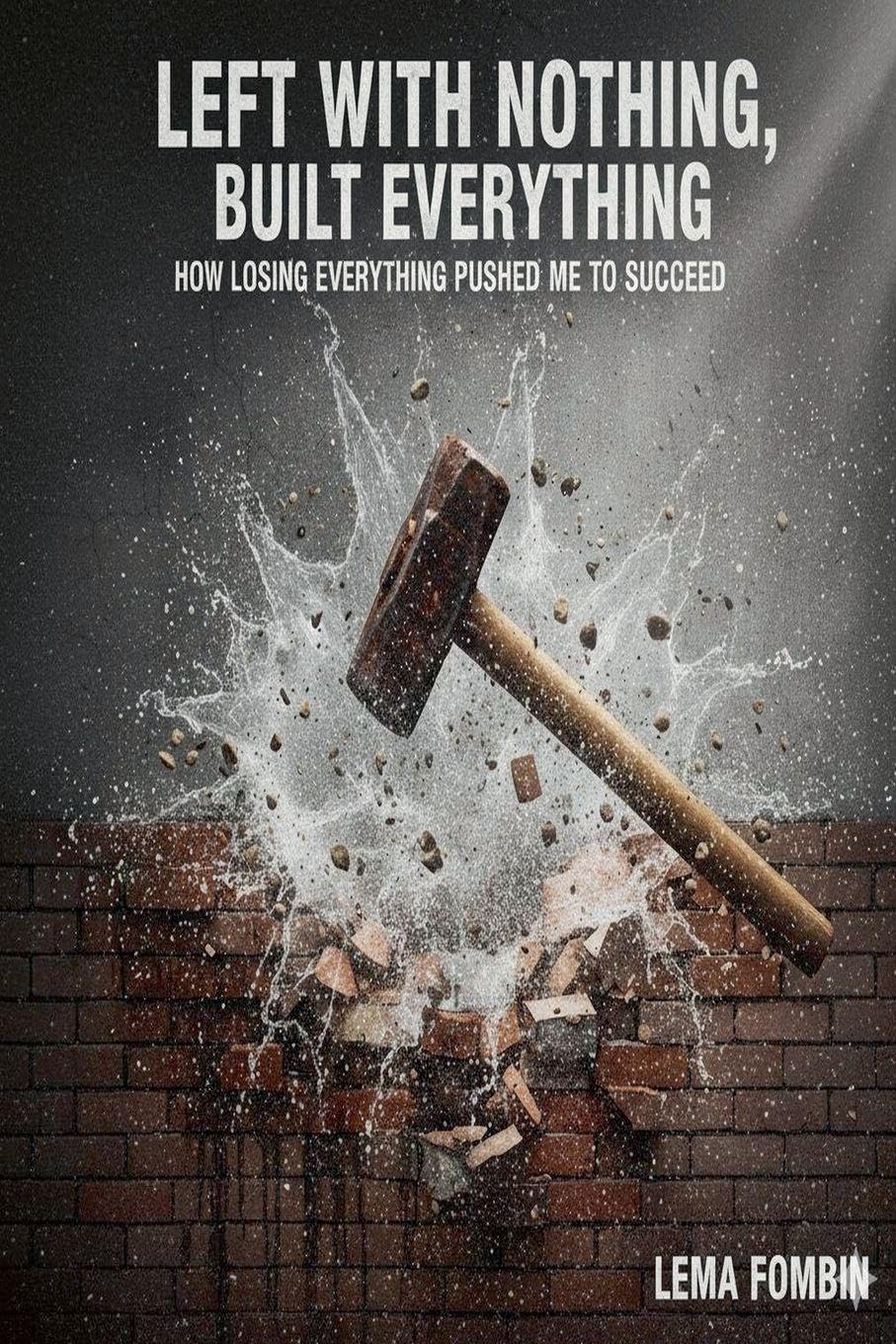 Left With Nothing, Built Everything, How Losing Everything Pushed me to Succeed