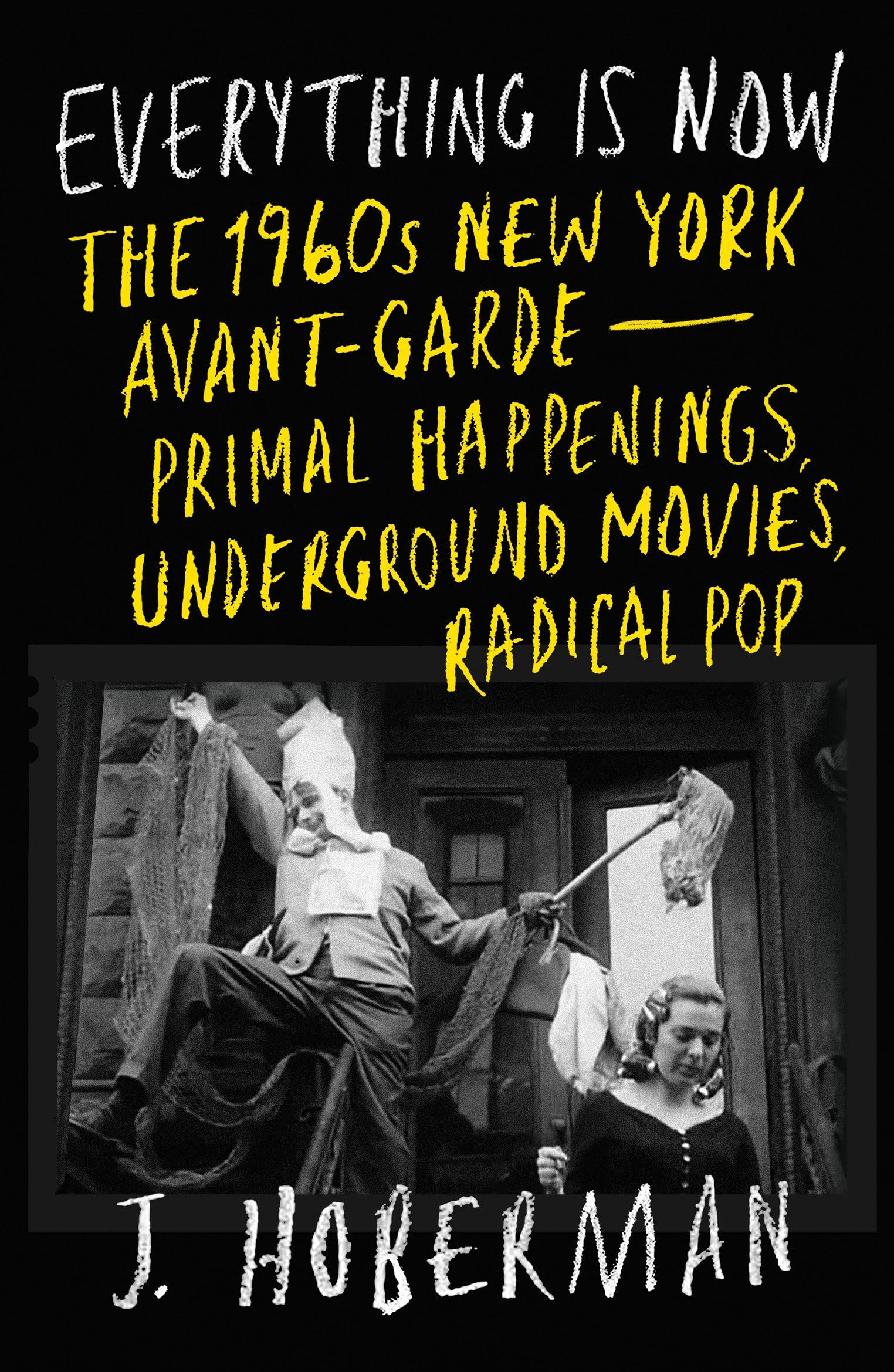 Everything Is Now: The 1960s New York Avant-Garde―Primal Happenings, Underground Movies, Radical Pop