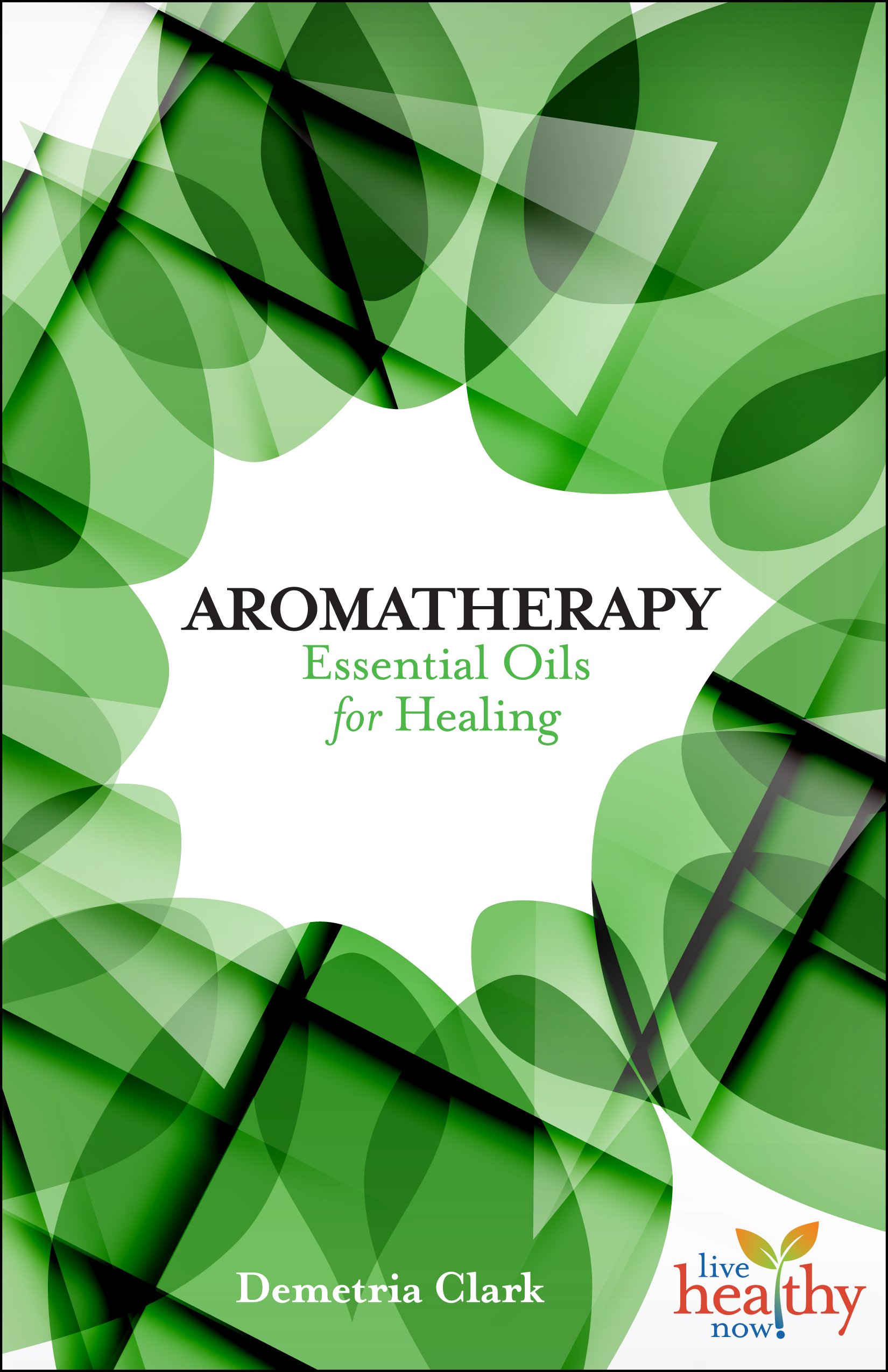 Aromatherapy: Essential Oils for Healing (Live Healthy Now)