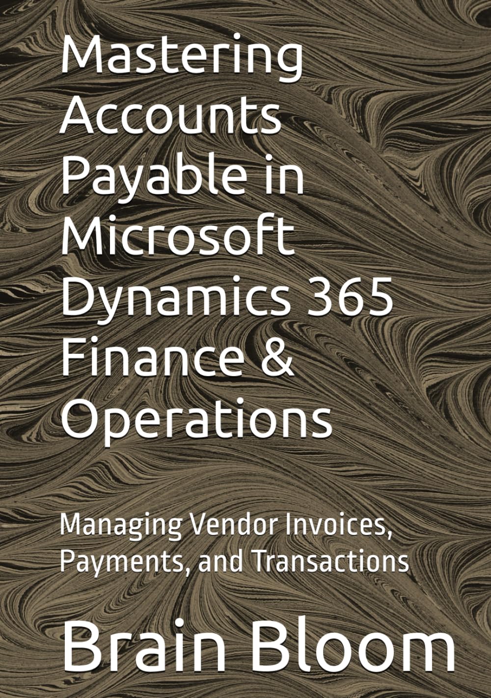 Mastering Accounts Payable in Microsoft Dynamics 365 Finance & Operations: Managing Vendor Invoices, Payments, and Transactions