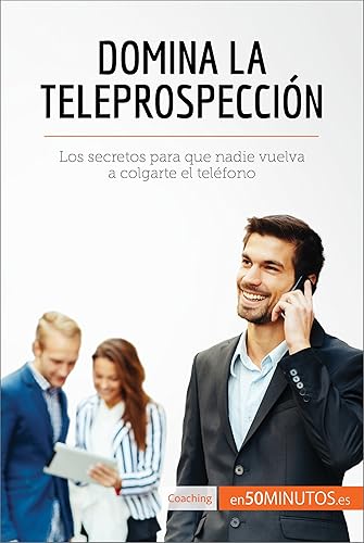 Domina la teleprospección Los secretos para que nadie vuelva a colgarte el teléfono (Coaching) (Spanish Edition)
