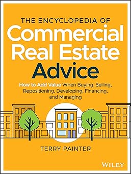 The Encyclopedia of Commercial Real Estate Advice: How to Add Value When Buying, Selling, Repositioning, Developing, Financing, and Managing