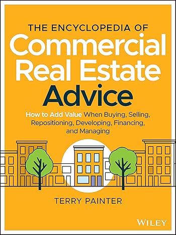 The Encyclopedia of Commercial Real Estate Advice: How to Add Value When Buying, Selling, Repositioning, Developing, Financing, and Managing
