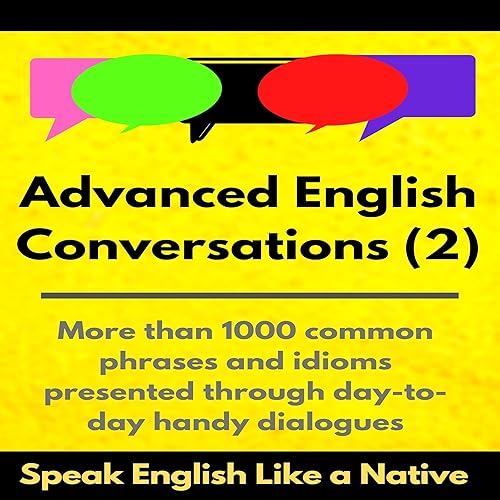 Advanced English Conversations (2): Speak English Like a Native: More than 1000 Common Phrases and Idioms Presented Through Day-to-Day Handy Dialogues (Advanced English Mastery)