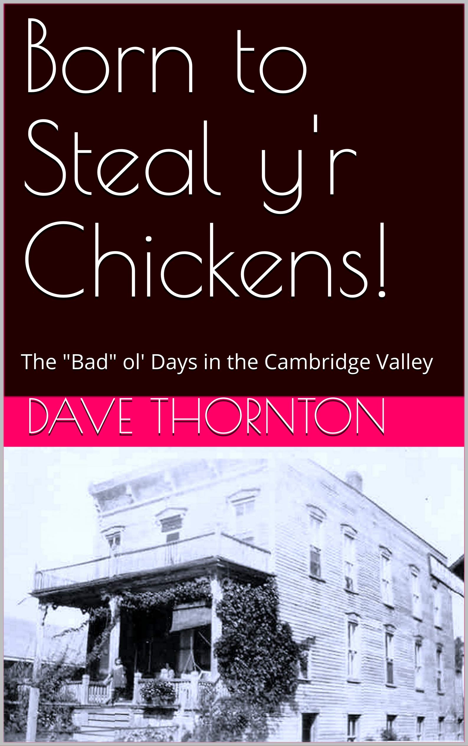 Born to Steal y'r Chickens!: The "Bad" ol' Days in the Cambridge Valley (Tales of the Old Cambridge District Book 14)