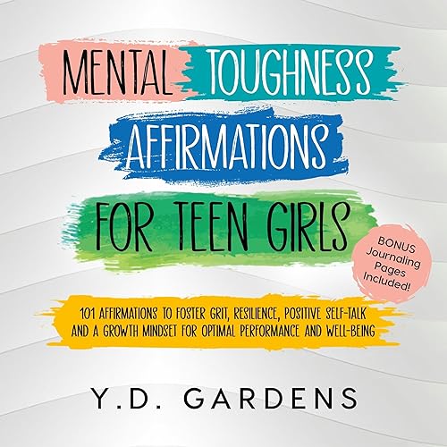 Mental Toughness Affirmations for Teen Girls: 101 Affirmations to Foster Grit, Resilience, Positive Self-Talk and a Growth Mindset for Optimal Performance and Well-Being: Affirmations for Teen Girls