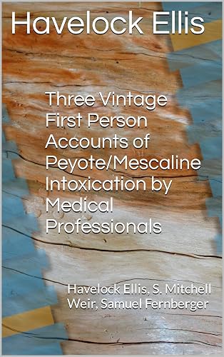 Three Vintage First Person Accounts of Peyote/Mescaline Intoxication by Medical Professionals: Havelock Ellis, S. Mitchell Weir, Samuel Fernberger