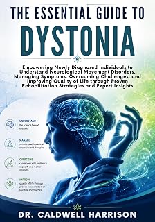 The Essential Guide to Dystonia: Empowering Newly Diagnosed Individuals to Understand Neurological Movement Disorders, Managing Symptoms, Overcoming Challenges, and Improving Quality of Life