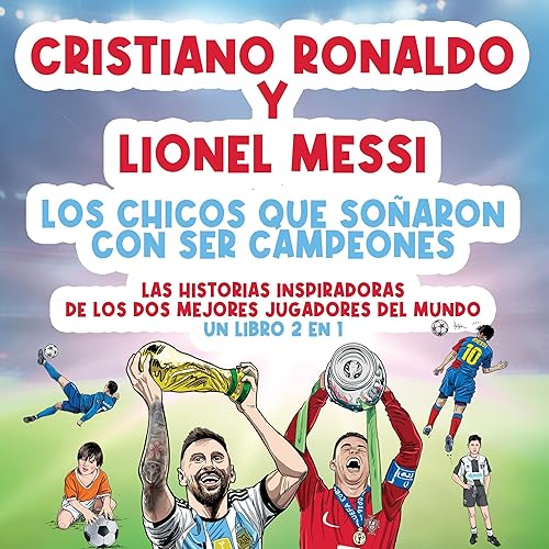 Cristiano Ronaldo y Lionel Messi: Las historias inspiradoras de los dos mejores jugadores del mundo. [Cristiano Ronaldo and Lionel Messi: The Inspiring Stories of the Two Best Players in the World.]: El niño que soñó con ser campeón.