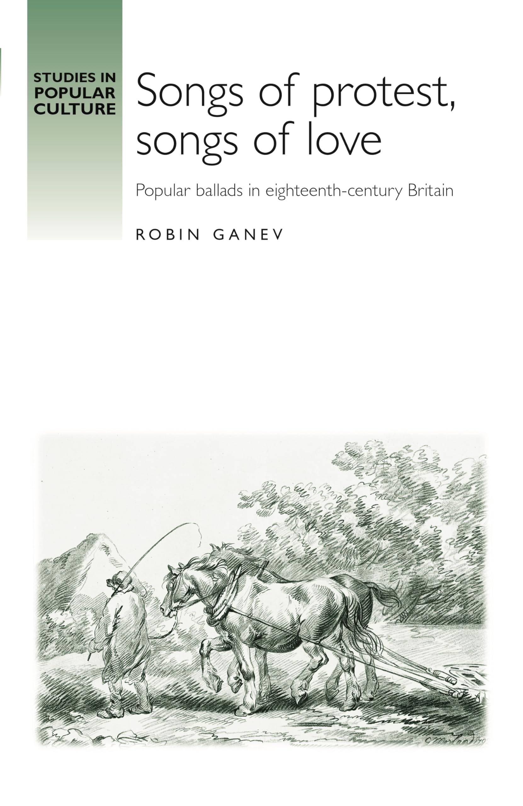 Songs of Protest, Songs of Love: Popular Ballads in Eighteenth-Century Britain (Studies in popular culture)