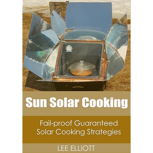 Sun Solar Cooking: How to Solar Cook like a Professional using Fail-Proof, Guaranteed Solar Cooking Strategies