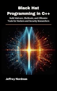 Black Hat Programming in C++: Build Malware, Shellcode, and Offensive Tools for Hackers and Security Researchers
