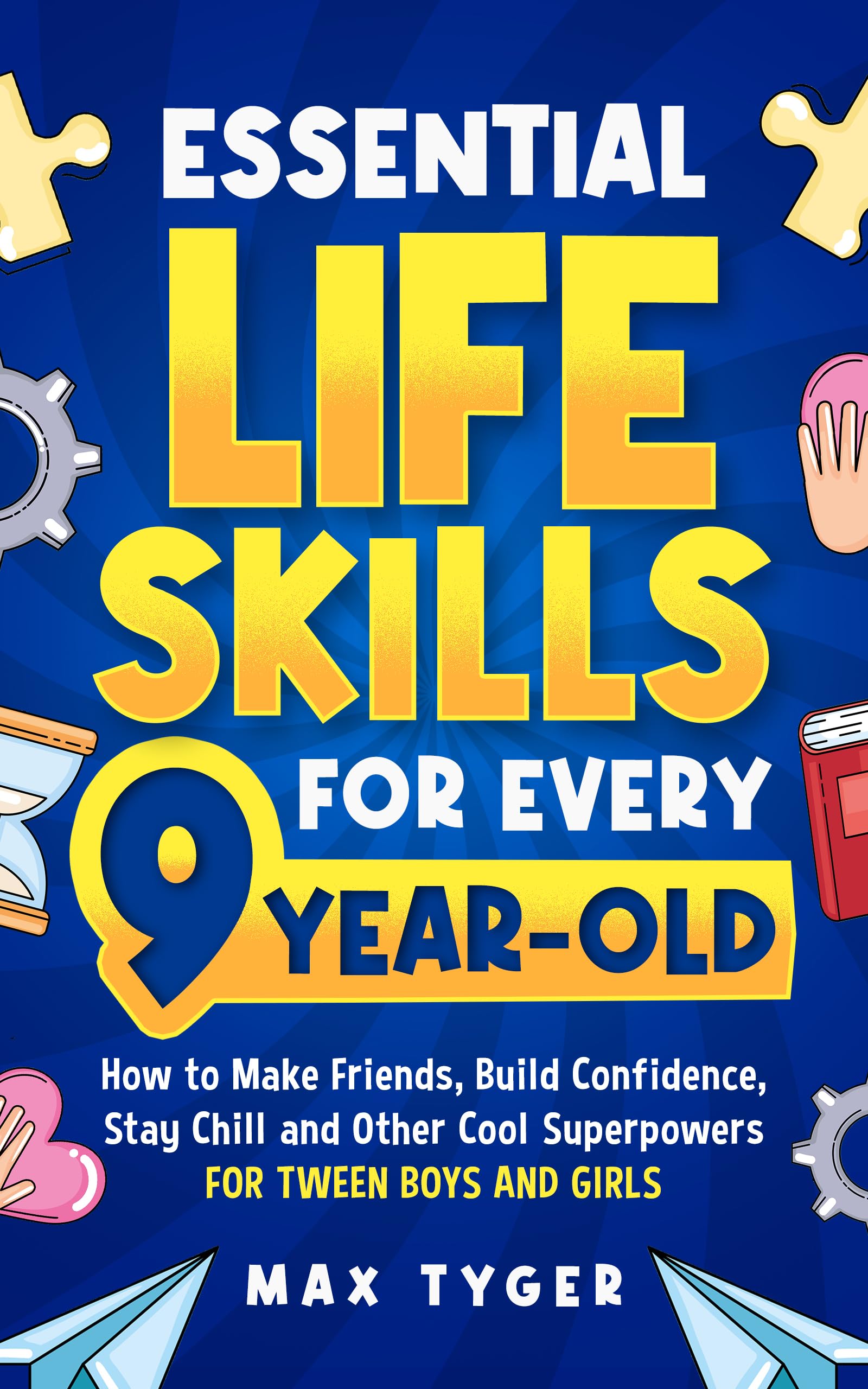 Essential Life Skills for Every 9-Year-Old: How to Make Friends, Build Confidence, Stay Chill and Other Cool Superpowers for Tween Boys and Girls (Life Skills for Kids They Don’t Teach in School)