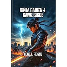 NINJA GAIDEN 4 GAME GUIDE A Step-by-Step Players Guide to Combat Lesson,Ninjutsu Upgrades ,Weapon Secrets and Hidden Missions