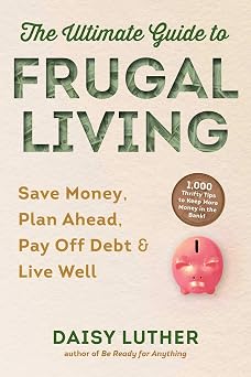 The Ultimate Guide to Frugal Living Save Money, Plan Ahead, Pay Off Debt & Live Well
