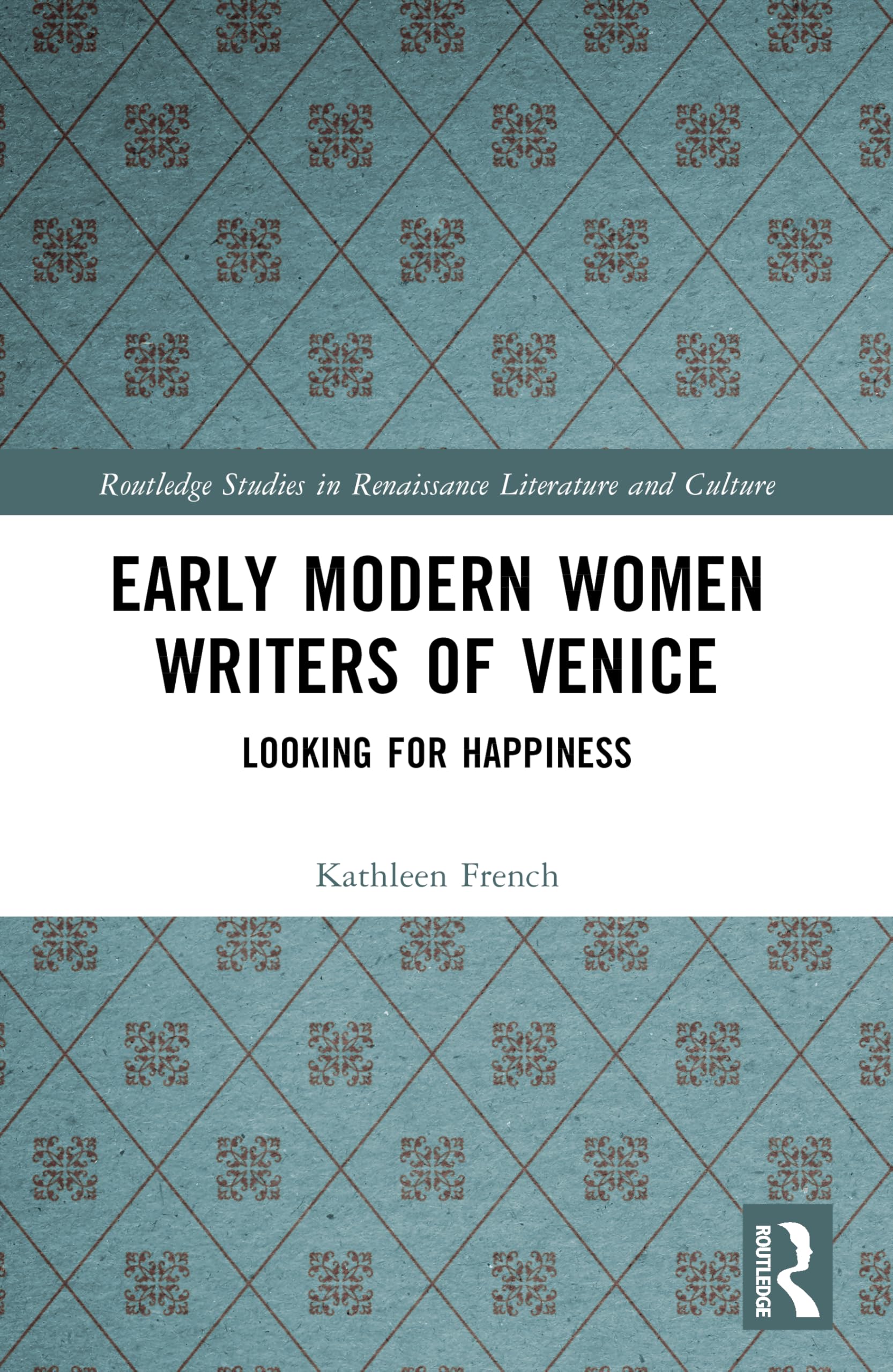 Early Modern Women Writers of Venice: Looking for Happiness (Routledge Studies in Renaissance Literature and Culture)