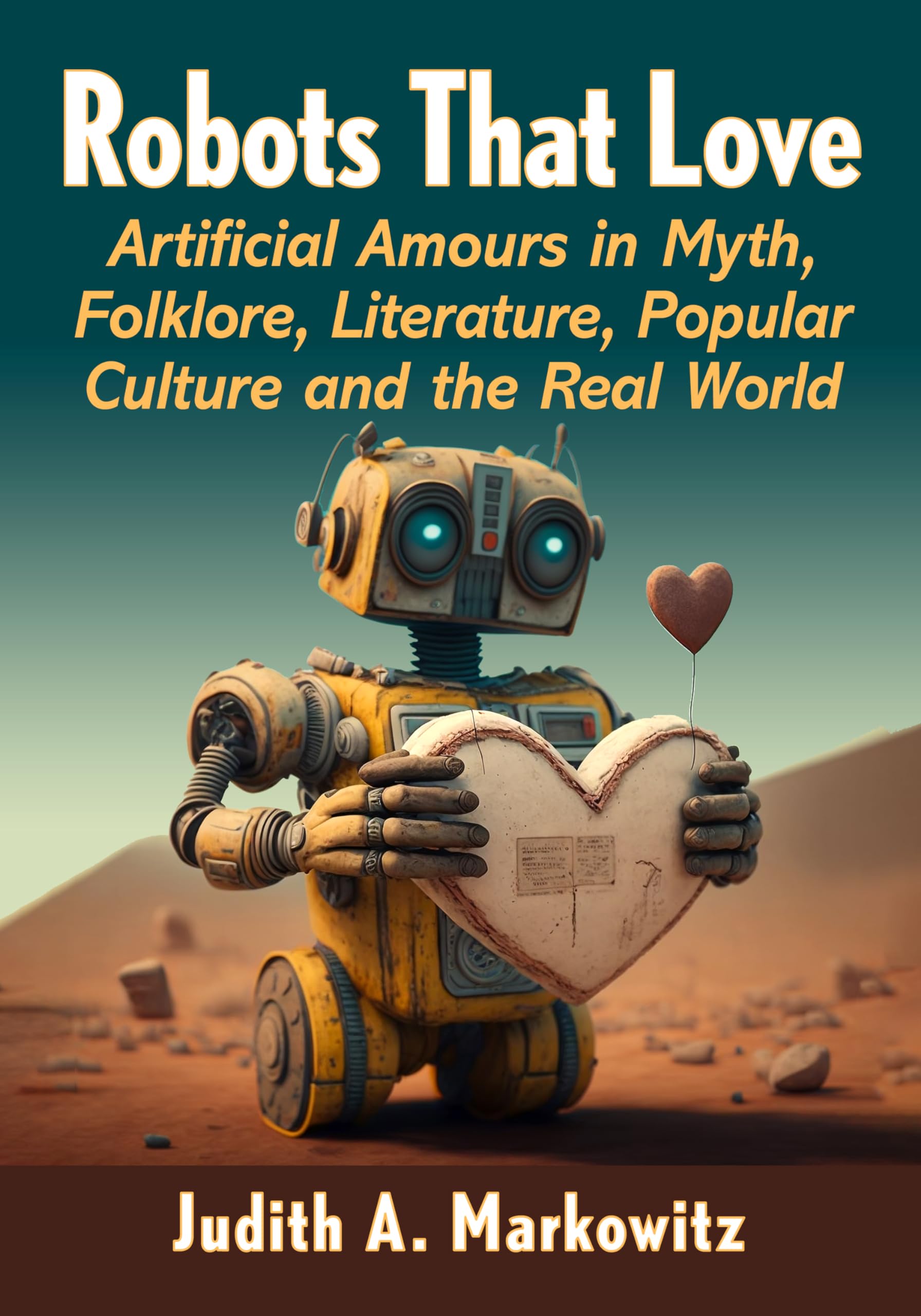 Robots That Love: Artificial Amours in Myth, Folklore, Literature, Popular Culture and the Real World