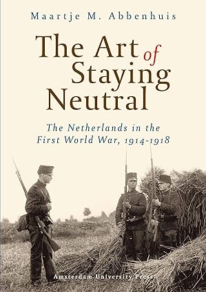 The Art of Staying Neutral - The Netherlands in the First World War, 1914-1918-Wow! eBook