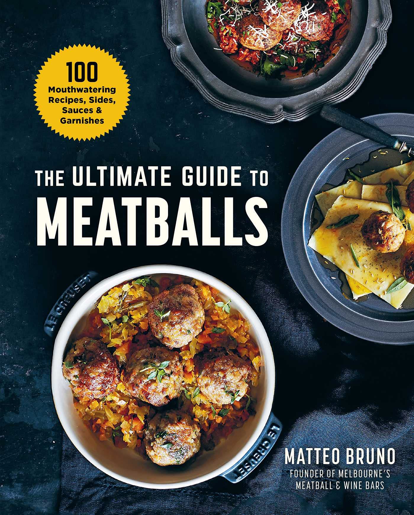 Ultimate Guide to Meatballs: 100 Mouthwatering Recipes, Sides, Sauces & Garnishes