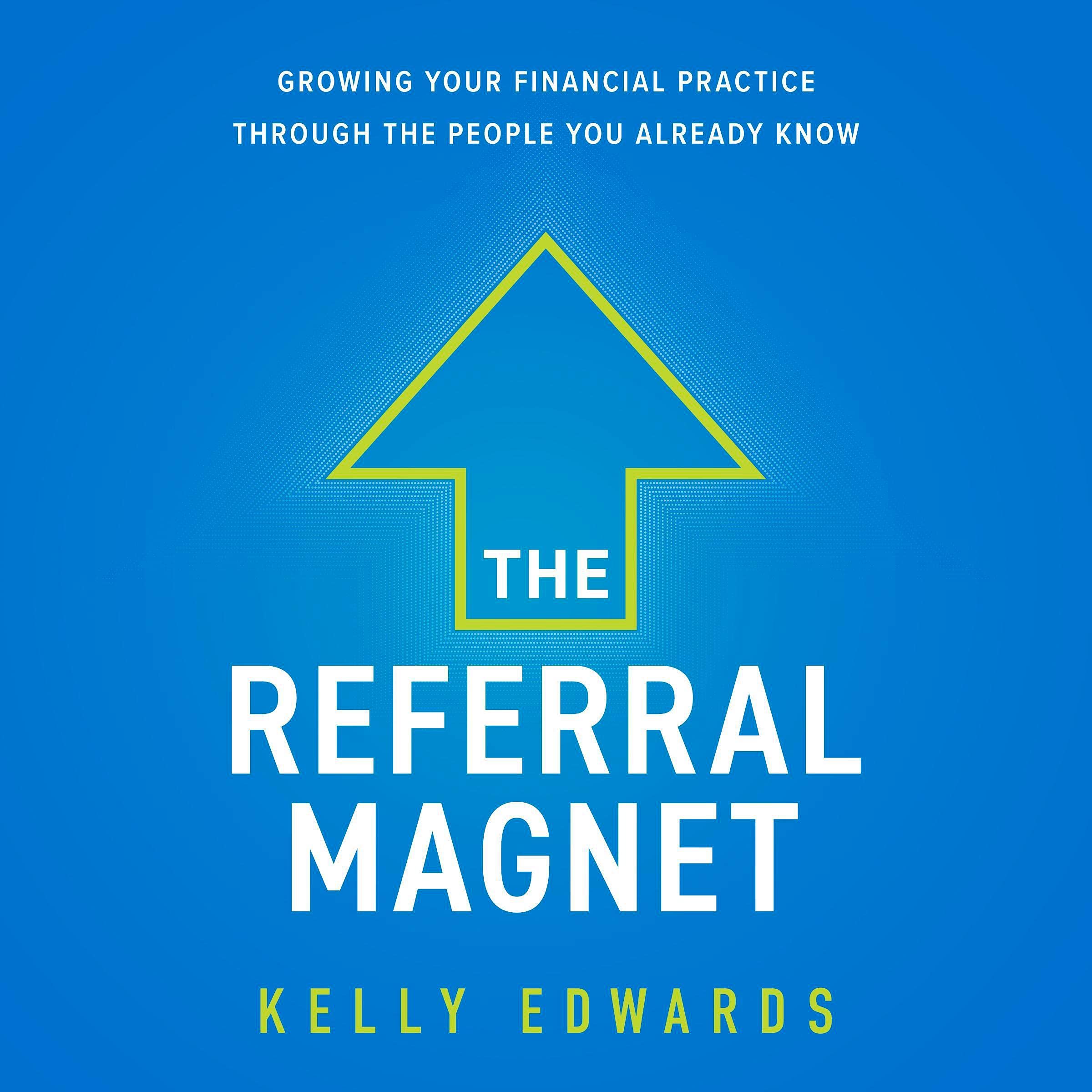The Referral Magnet: Growing Your Financial Practice Through the People You Already Know