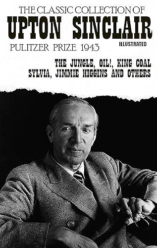 The classic collection of Upton Sinclair. Pulitzer Prize 1943. Illustrated The Jungle, Oil!, King Coal, Sylvia, Jimmie Higgins and others