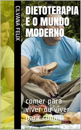 DIETOTERAPIA e o MUNDO Moderno: comer para viver ou viver para comer