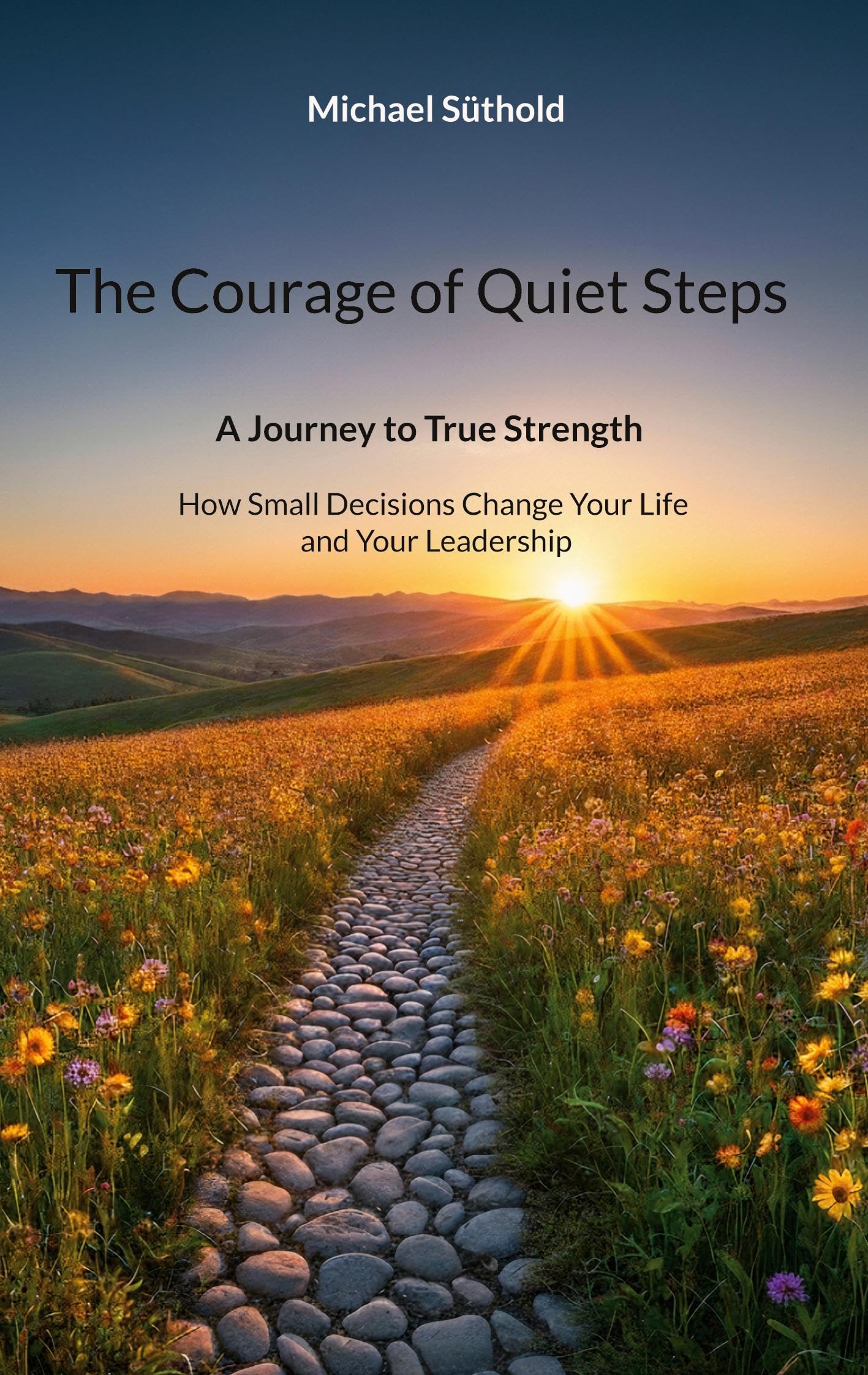 The Courage of Quiet Steps: A Journey to True Strength. How Small Decisions Change Your Life and Your Leadership