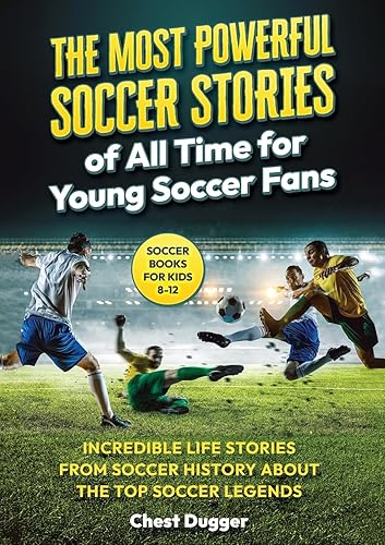 Soccer Books for Kids 8-12: The Most Powerful Soccer Stories of All Time for Young Soccer Fans: Incredible Life Stories from Soccer History About The ... Top Soccer Legends (Next Level Soccer Book 8)