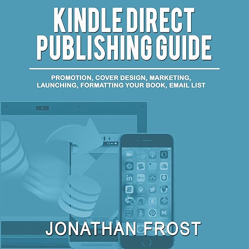 Kindle Direct Publishing Guide: Promotion, Cover Design, Marketing, Launching, Formatting Your Book, Email List