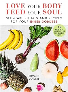 Love Your Body Feed Your Soul: Self-Care Rituals and Recipes for Your Inner Goddess