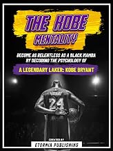 The Kobe Mentality - Become As Relentless As A Black Mamba By Decoding The Psychology Of A Legendary Laker - Kobe Bryant
