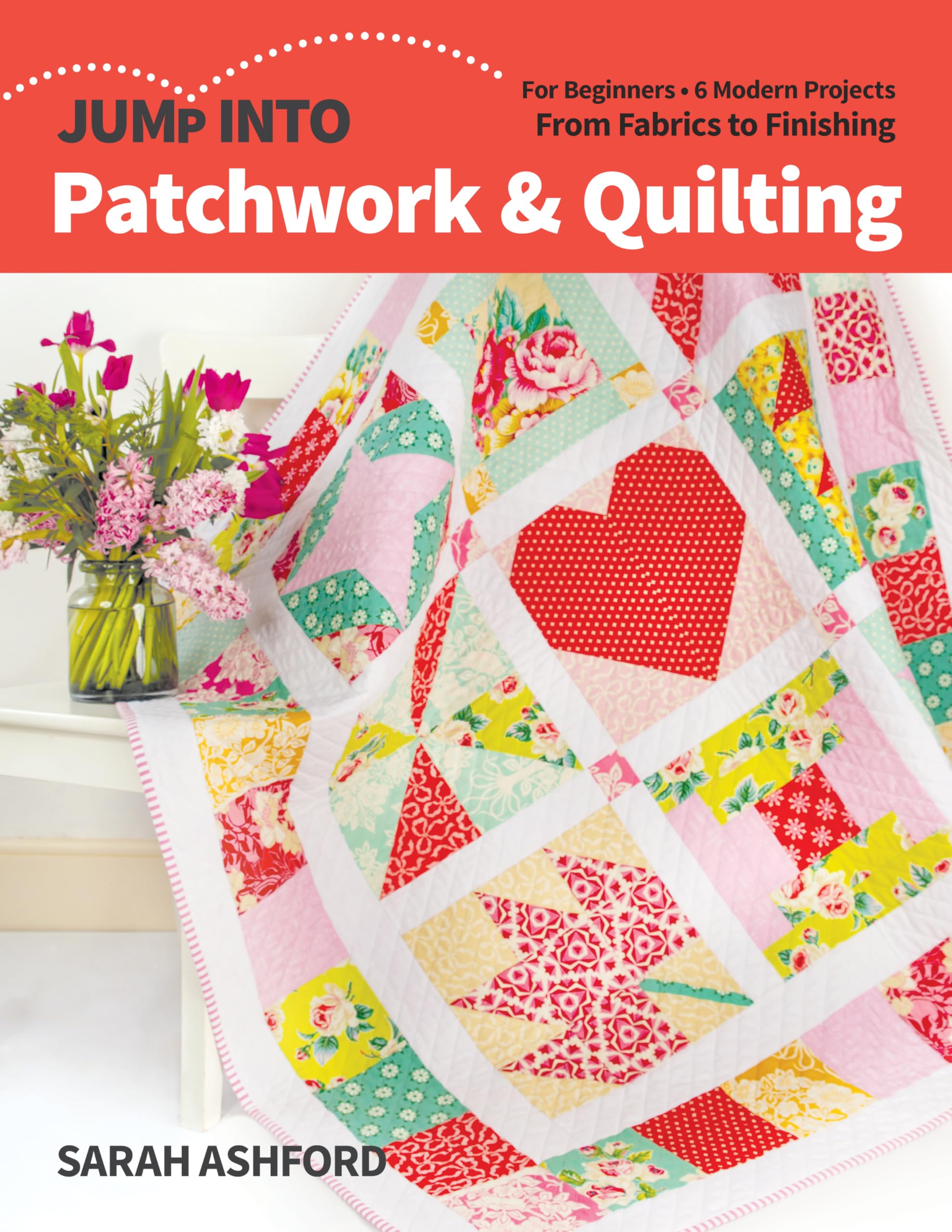 Jump into Patchwork & Quilting: For beginners; 6 modern projects; from fabrics to finishing