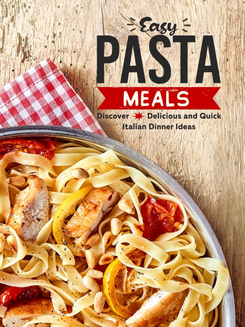 Easy Pasta Meals: Discover Delicious and Quick Italian Dinner Ideas (Pasta Recipes)
