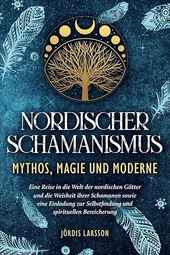 Nordischer Schamanismus - Mythos, Magie und Moderne: Eine Reise in die Welt der nordischen Götter und die Weisheit ihrer Schamanen - Eine Einladung zur Selbstfindung und spirituellen Bereicherung