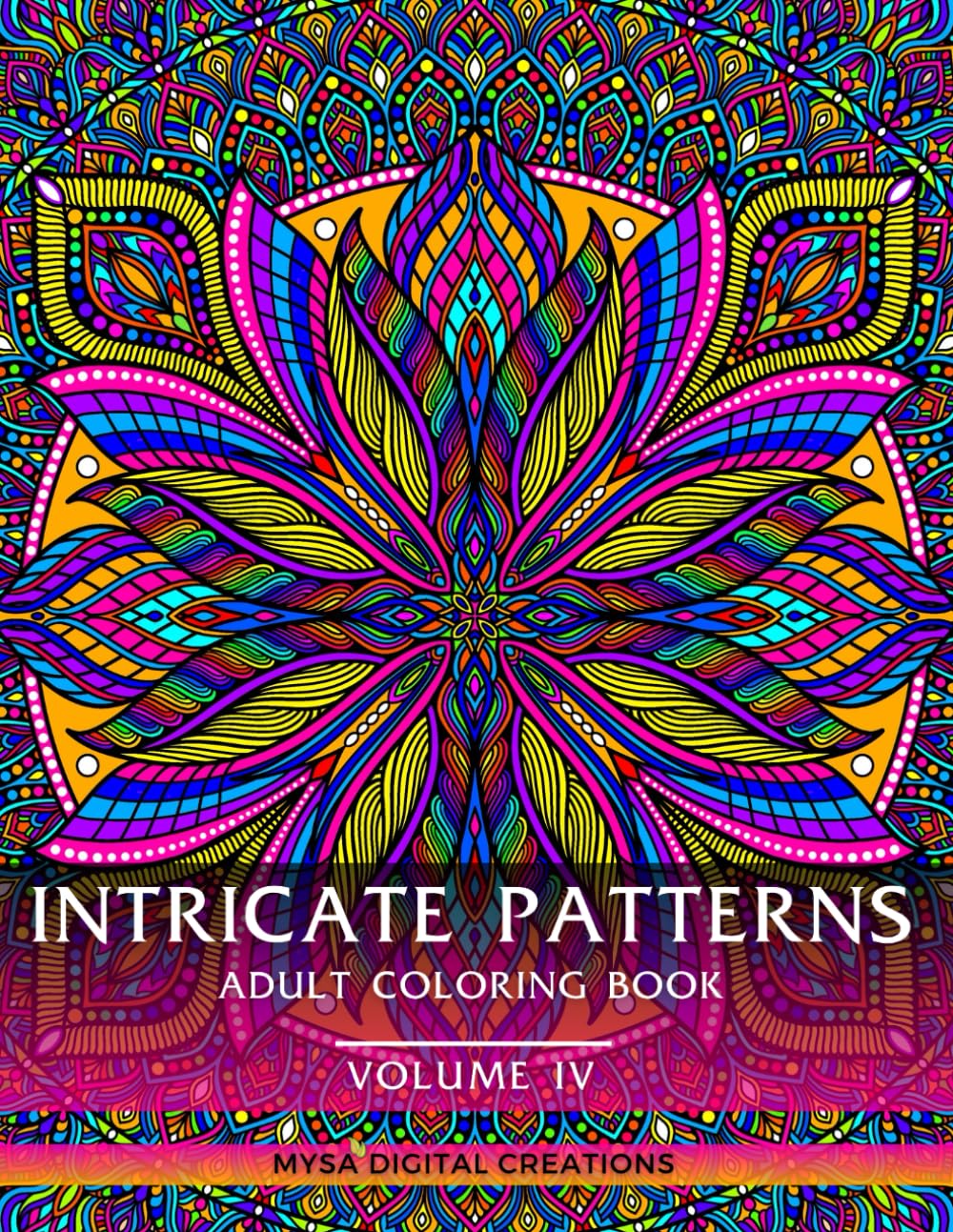 Intricate Patterns : Adult Coloring Book - VOLUME IV: For Extreme Mindfulness and Relaxation! (Intricate Patterns - Adult Coloring Books)