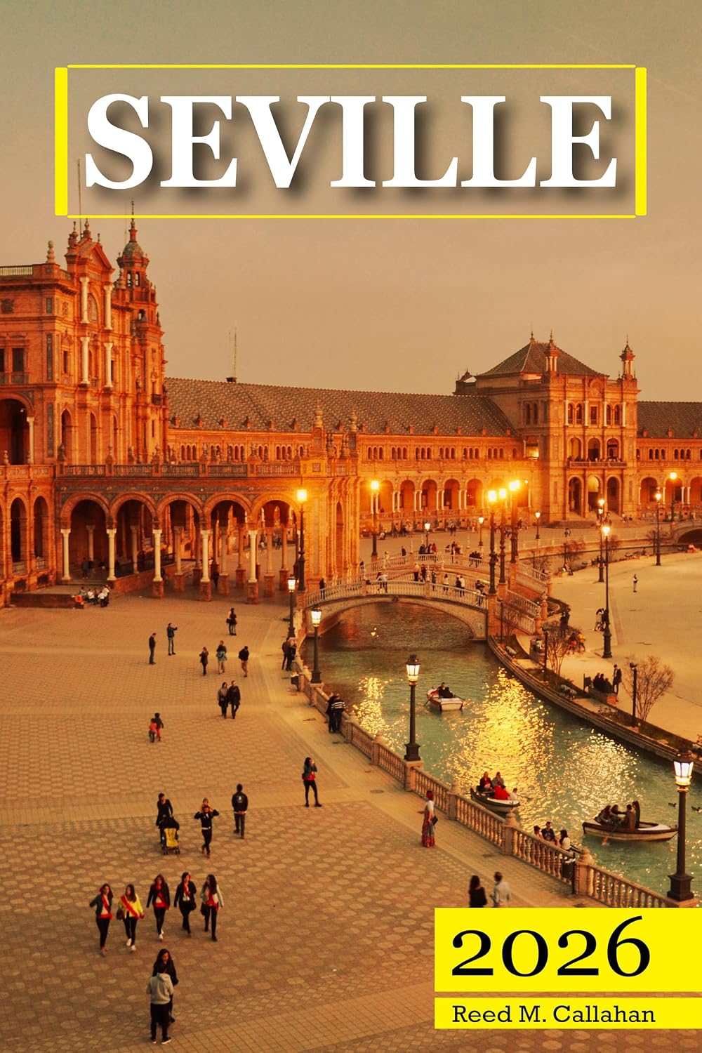 Seville Travel Guide 2026: The Complete Traveler's Handbook to Discover the Hidden Gems, Historic Villages, Must-See Attractions and Insider Tips for an Unforgettable Experience