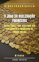 Dinheiro - O Jogo da Aceleração Financeira - Estratégias para acelerar seu crescimento financeiro de forma sólida