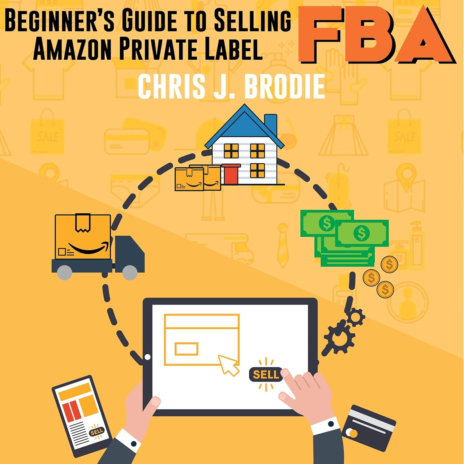 Beginner’s Guide to Selling Amazon Private Label FBA: Create Successful E-Commerce Business Launch Your First Product and Make Extra Passive Income: Entrepreneurial Pursuits, Book 1
