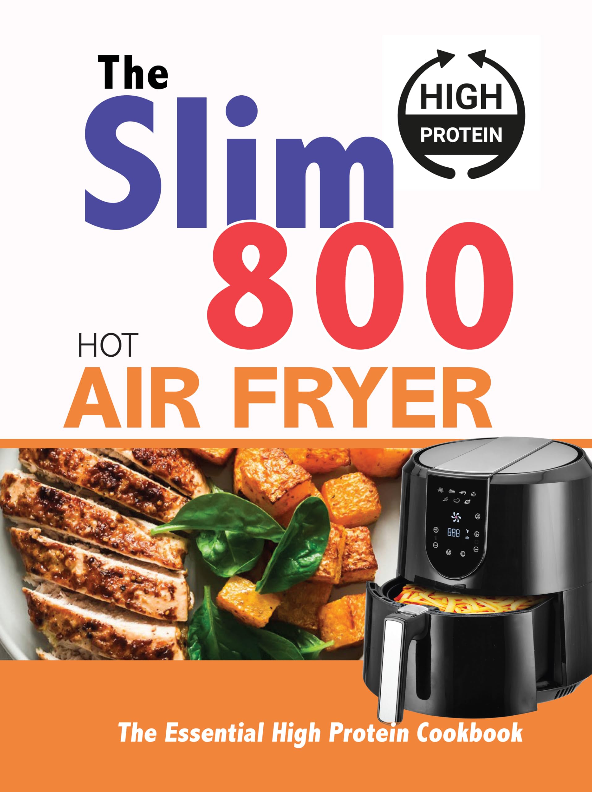 The Slim 800 Hot Air Fryer : The Essential High Protein Cookbook