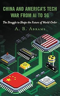 China and America’s Tech War from AI to 5G: The Struggle to Shape the Future of World Order