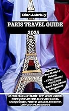 PARIS TRAVEL GUIDE 2025: An Atlas Road Map to Eiffel Tower, Louvre Museum, Notre-Dame Cathedral, Sacré-Cœur Basilica, Champs-Élysées, Palace of Versailles, Seine River, Latin Quarter & Montmartre