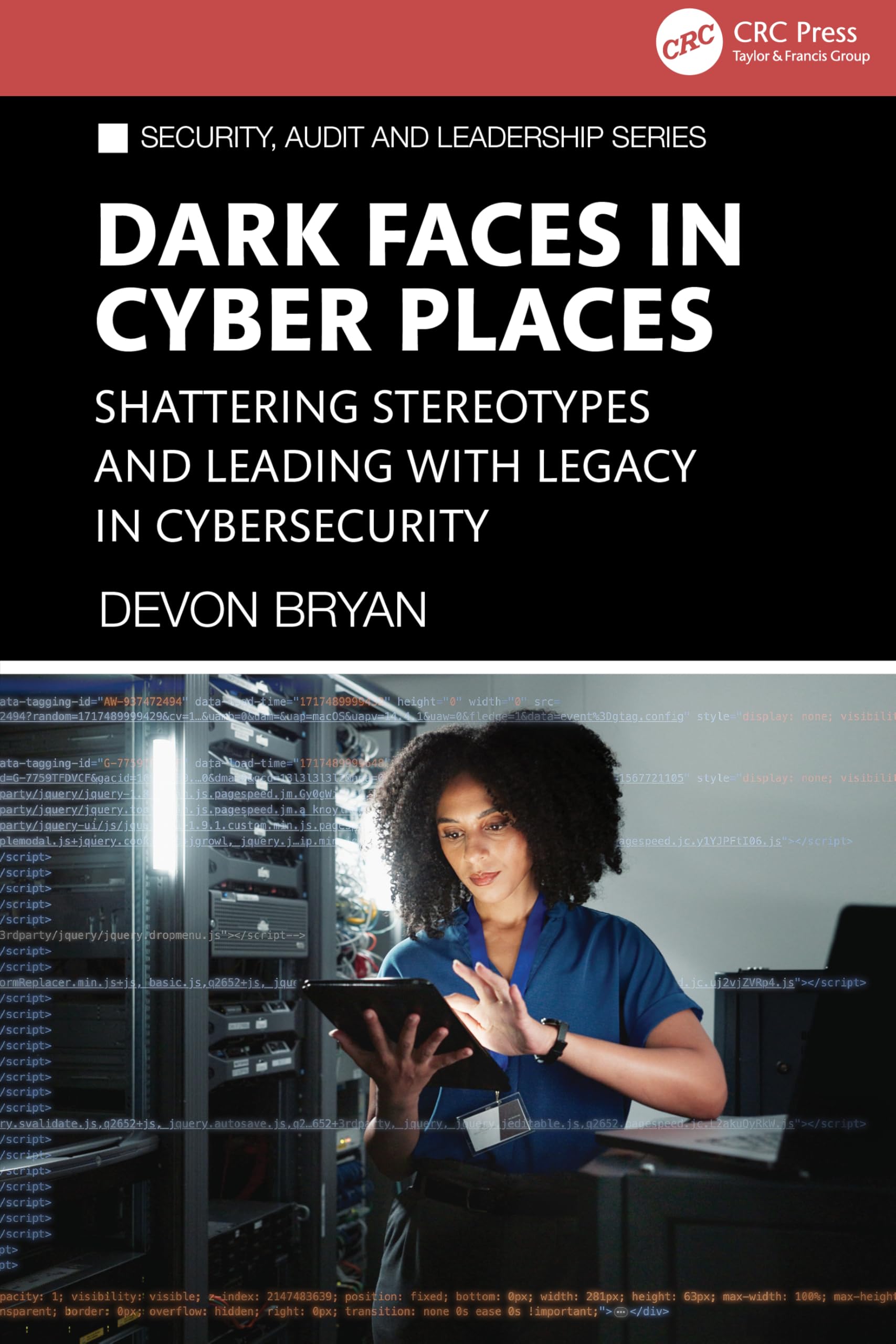 Dark Faces in Cyber Places: Shattering Stereotypes and Leading with Legacy in Cybersecurity (Security, Audit and Leadership Series)