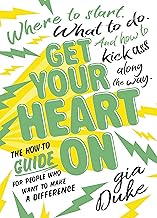 Get Your Heart On: The How-To Guide for People Who Want to Make a Difference. Where to Start. What to Do. And How to Kick Ass Along the Way.