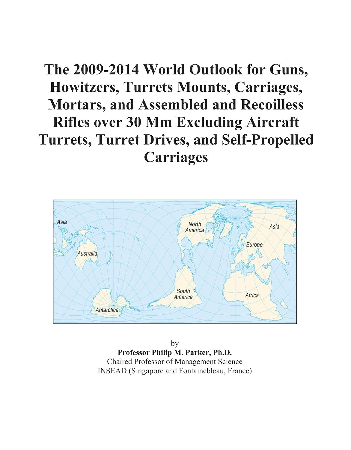 The 2009-2014 World Outlook for Guns, Howitzers, Turrets Mounts, Carriages, Mortars, and Assembled and Recoilless Rifles over 30 Mm Excluding Aircraft ... Turret Drives, and Self-Propelled Carriages