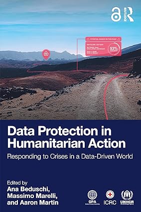 Data Protection in Humanitarian Action: Responding to Crises in a Data-Driven World-Wow! eBook