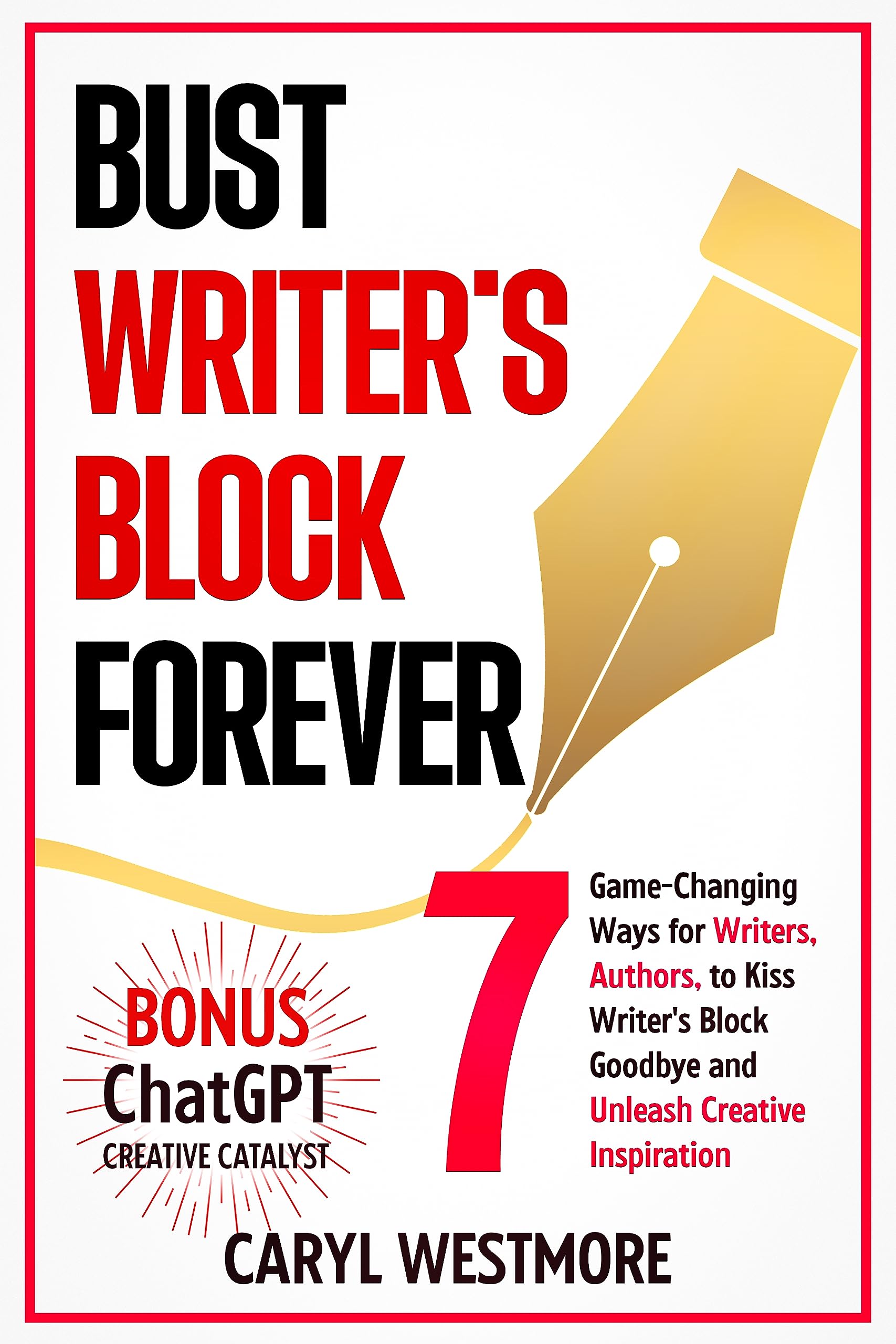 Bust Writer's Block Forever: 7 Game-Changing Ways for Writers, Authors, to Kiss Writer's Block Goodbye and Unleash Creative Inspiration + Bonus Chapter: ChatGPT