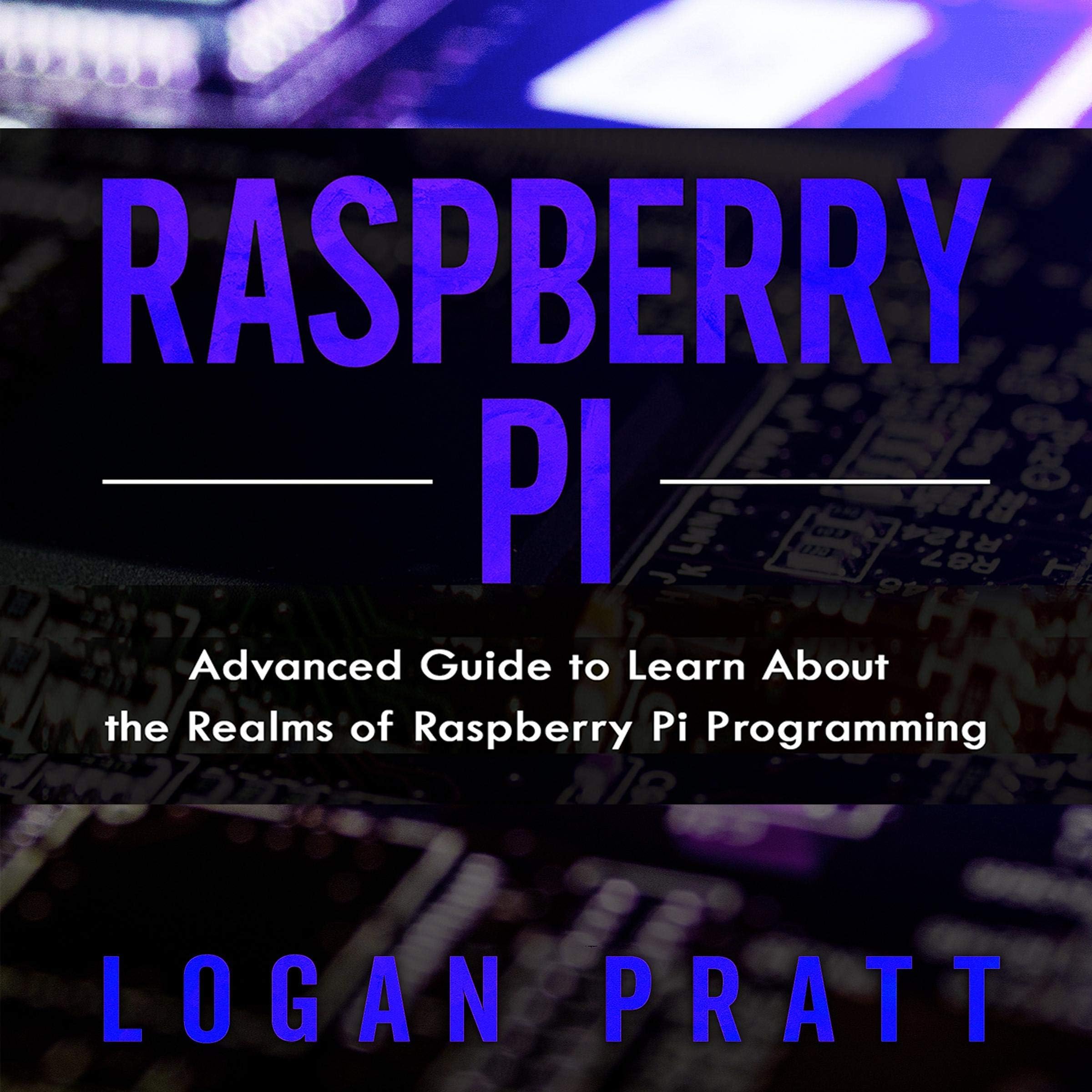 Raspberry Pi: Advanced Guide to Learn About the Realms of Raspberry Pi Programming