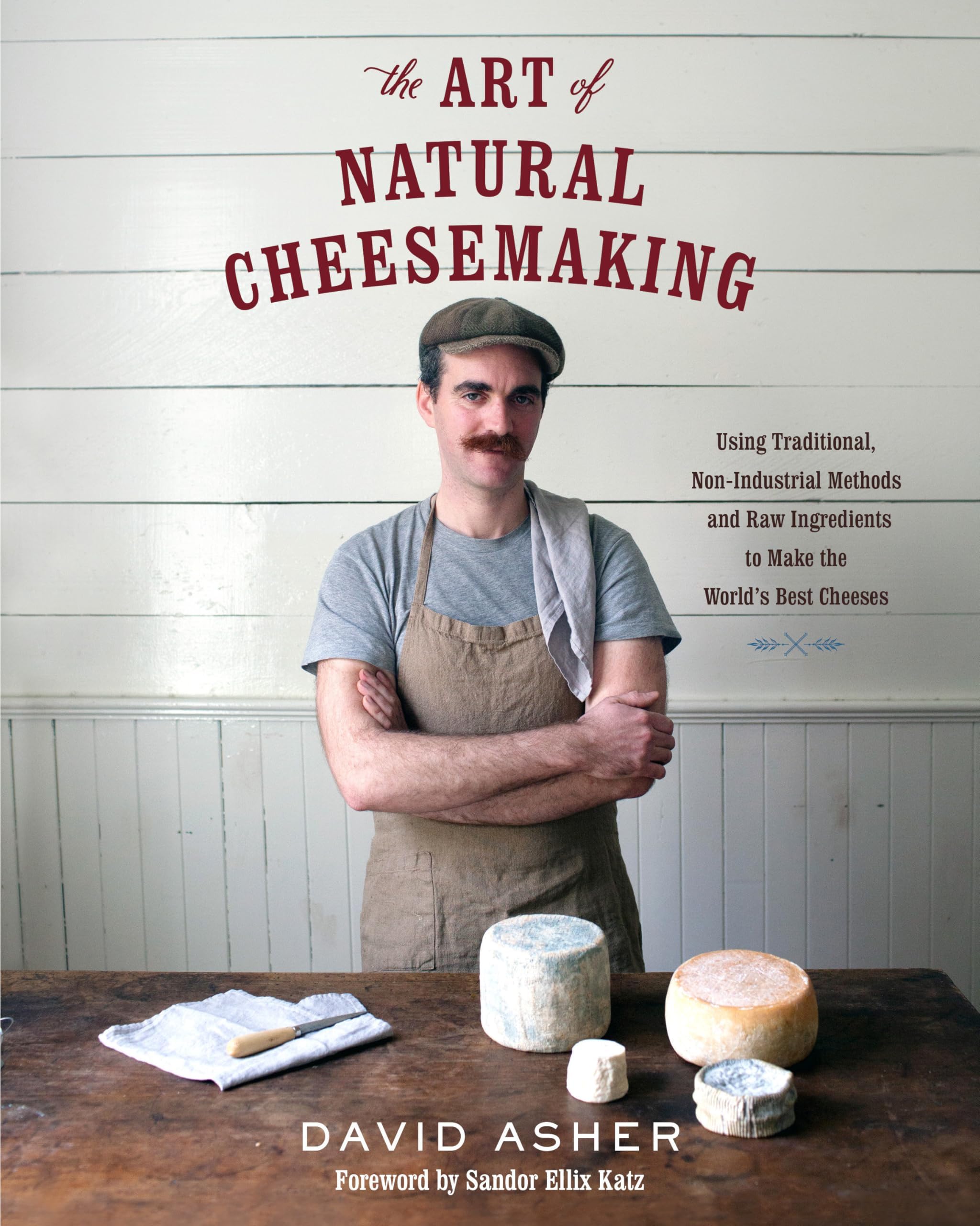 Art of Natural Cheesemaking: Using Traditional, Non-Industrial Methods and Raw Ingredients to Make the World's Best Cheeses