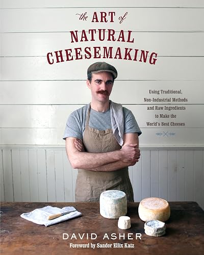 The Art of Natural Cheesemaking: Using Traditional, Non-Industrial Methods and